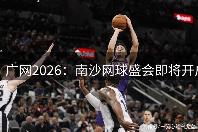 广网2026：南沙网球盛会即将开启